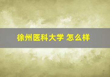 徐州医科大学 怎么样